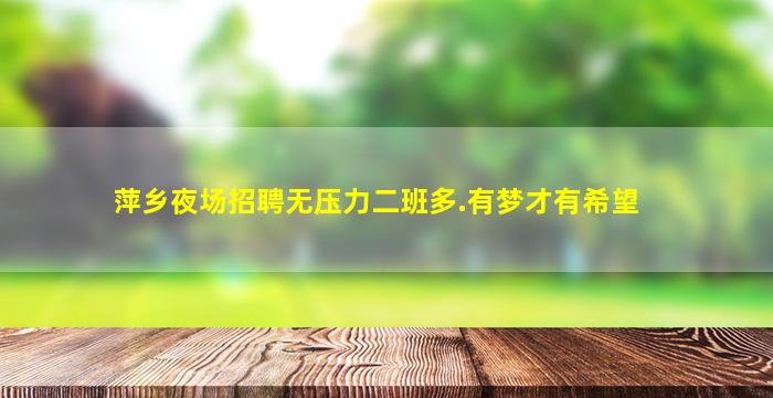 萍乡夜场招聘无压力二班多.有梦才有希望